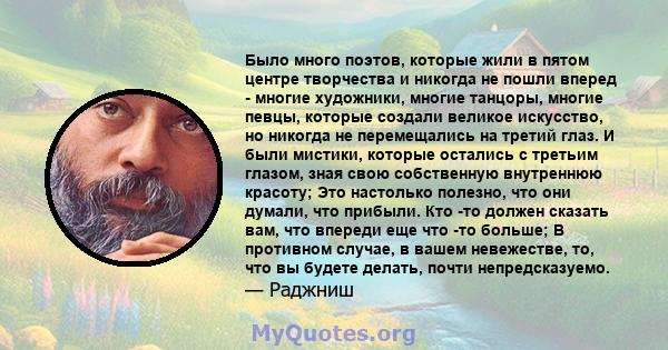 Было много поэтов, которые жили в пятом центре творчества и никогда не пошли вперед - многие художники, многие танцоры, многие певцы, которые создали великое искусство, но никогда не перемещались на третий глаз. И были