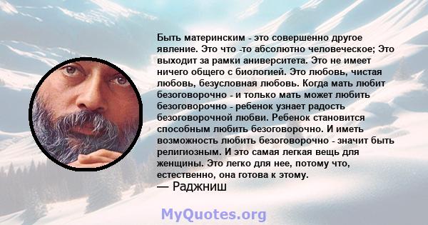 Быть материнским - это совершенно другое явление. Это что -то абсолютно человеческое; Это выходит за рамки аниверситета. Это не имеет ничего общего с биологией. Это любовь, чистая любовь, безусловная любовь. Когда мать