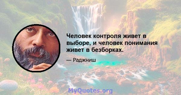 Человек контроля живет в выборе, и человек понимания живет в безборках.