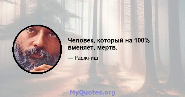 Человек, который на 100% вменяет, мертв.