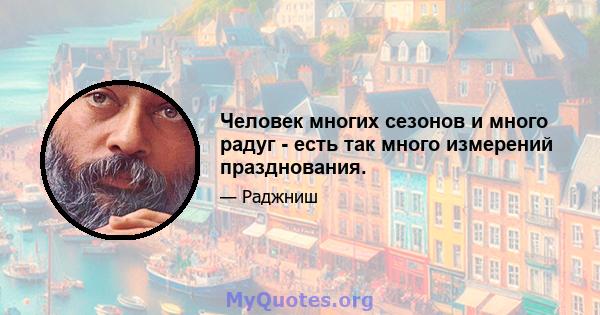 Человек многих сезонов и много радуг - есть так много измерений празднования.