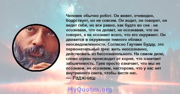 Человек обычно робот. Он живет, очевидно, бодрствует, но не совсем. Он ходит, он говорит, он ведет себя, но все равно, как будто во сне - не осознавая, что он делает, не осознавая, что он говорит, а не осознает всего,