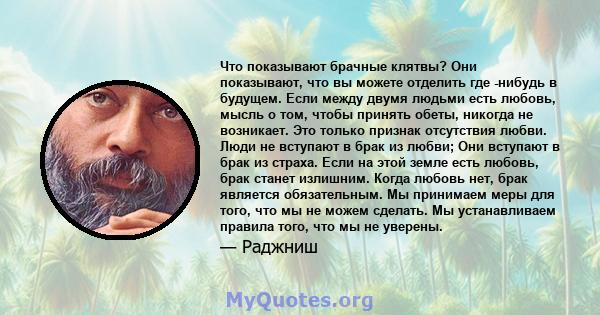 Что показывают брачные клятвы? Они показывают, что вы можете отделить где -нибудь в будущем. Если между двумя людьми есть любовь, мысль о том, чтобы принять обеты, никогда не возникает. Это только признак отсутствия