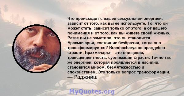 Что происходит с вашей сексуальной энергией, зависит от того, как вы ее используете. То, что он может стать, зависит только от этого, а от вашего понимания и от того, как вы живете своей жизнью. Разве вы не заметили,