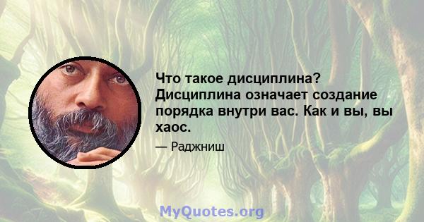 Что такое дисциплина? Дисциплина означает создание порядка внутри вас. Как и вы, вы хаос.