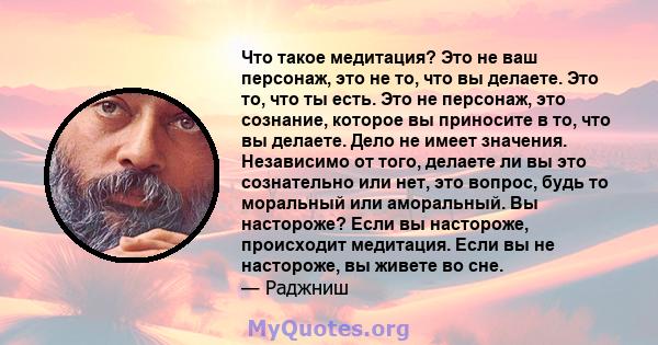 Что такое медитация? Это не ваш персонаж, это не то, что вы делаете. Это то, что ты есть. Это не персонаж, это сознание, которое вы приносите в то, что вы делаете. Дело не имеет значения. Независимо от того, делаете ли