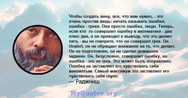 Чтобы создать вину, все, что вам нужно, - это очень простая вещь: начать называть ошибки, ошибки - грехи. Они просто ошибки, люди. Теперь, если кто -то совершает ошибку в математике - два плюс два, и он приходит к