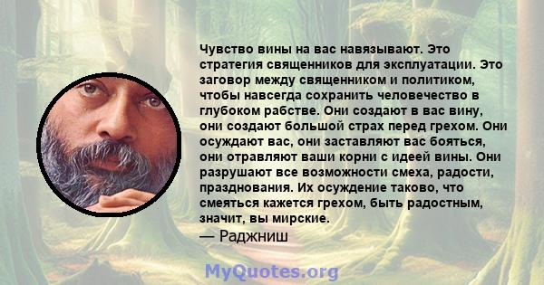 Чувство вины на вас навязывают. Это стратегия священников для эксплуатации. Это заговор между священником и политиком, чтобы навсегда сохранить человечество в глубоком рабстве. Они создают в вас вину, они создают