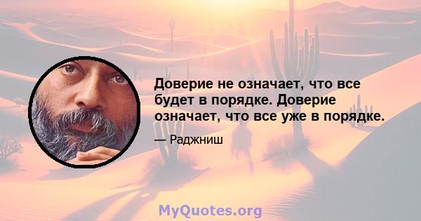 Доверие не означает, что все будет в порядке. Доверие означает, что все уже в порядке.