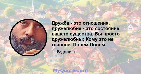 Дружба - это отношения, дружелюбие - это состояние вашего существа. Вы просто дружелюбны; Кому это не главное. Полем Полем