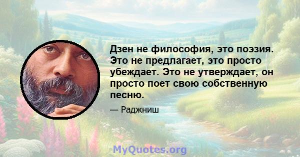 Дзен не философия, это поэзия. Это не предлагает, это просто убеждает. Это не утверждает, он просто поет свою собственную песню.