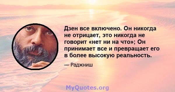 Дзен все включено. Он никогда не отрицает, это никогда не говорит «нет ни на что»; Он принимает все и превращает его в более высокую реальность.