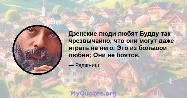 Дзенские люди любят Будду так чрезвычайно, что они могут даже играть на него. Это из большой любви; Они не боятся.