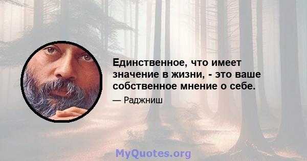 Единственное, что имеет значение в жизни, - это ваше собственное мнение о себе.