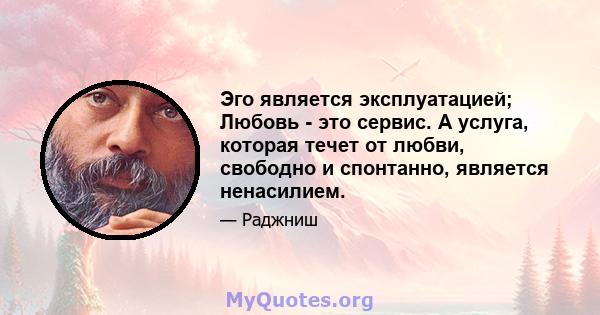 Эго является эксплуатацией; Любовь - это сервис. А услуга, которая течет от любви, свободно и спонтанно, является ненасилием.