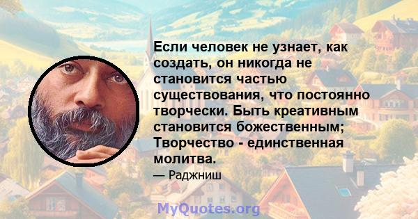 Если человек не узнает, как создать, он никогда не становится частью существования, что постоянно творчески. Быть креативным становится божественным; Творчество - единственная молитва.