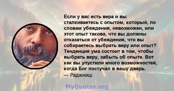 Если у вас есть вера и вы сталкиваетесь с опытом, который, по словам убеждения, невозможен, или этот опыт такова, что вы должны отказаться от убеждения, что вы собираетесь выбрать веру или опыт? Тенденция ума состоит в