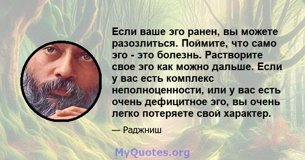 Если ваше эго ранен, вы можете разозлиться. Поймите, что само эго - это болезнь. Растворите свое эго как можно дальше. Если у вас есть комплекс неполноценности, или у вас есть очень дефицитное эго, вы очень легко