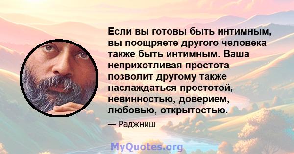 Если вы готовы быть интимным, вы поощряете другого человека также быть интимным. Ваша неприхотливая простота позволит другому также наслаждаться простотой, невинностью, доверием, любовью, открытостью.