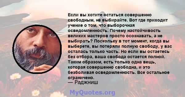 Если вы хотите остаться совершенно свободным, не выбирайте. Вот где приходит учение о том, что выборочная осведомленность. Почему настойчивость великих мастеров просто осознавать, а не выбирать? Поскольку в тот момент,