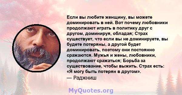 Если вы любите женщину, вы можете доминировать в ней. Вот почему любовники продолжают играть в политику друг с другом, доминируя, обладая; Страх существует, что если вы не доминируете, вы будете потеряны, а другой будет 