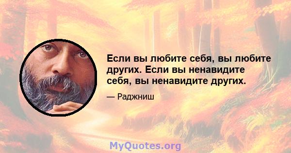 Если вы любите себя, вы любите других. Если вы ненавидите себя, вы ненавидите других.