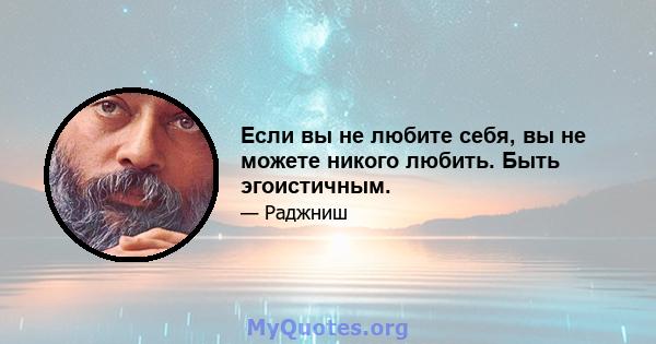 Если вы не любите себя, вы не можете никого любить. Быть эгоистичным.