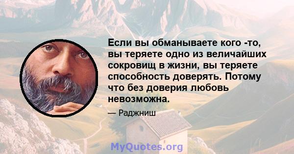 Если вы обманываете кого -то, вы теряете одно из величайших сокровищ в жизни, вы теряете способность доверять. Потому что без доверия любовь невозможна.