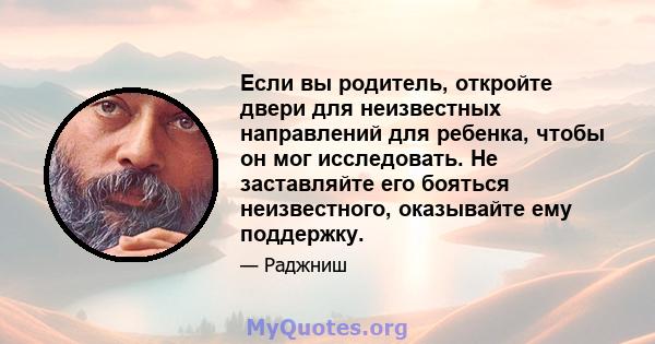 Если вы родитель, откройте двери для неизвестных направлений для ребенка, чтобы он мог исследовать. Не заставляйте его бояться неизвестного, оказывайте ему поддержку.