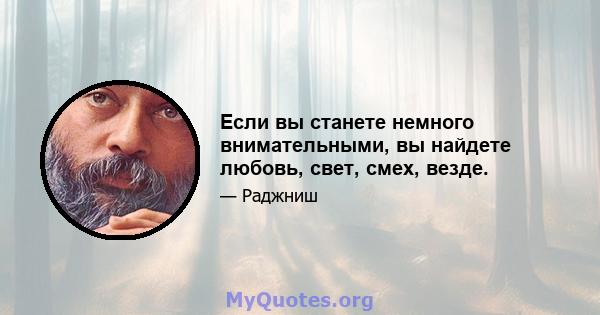 Если вы станете немного внимательными, вы найдете любовь, свет, смех, везде.