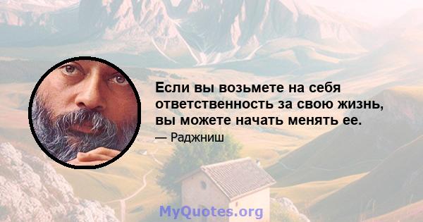 Если вы возьмете на себя ответственность за свою жизнь, вы можете начать менять ее.