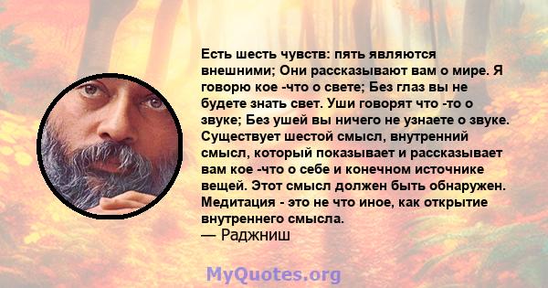 Есть шесть чувств: пять являются внешними; Они рассказывают вам о мире. Я говорю кое -что о свете; Без глаз вы не будете знать свет. Уши говорят что -то о звуке; Без ушей вы ничего не узнаете о звуке. Существует шестой