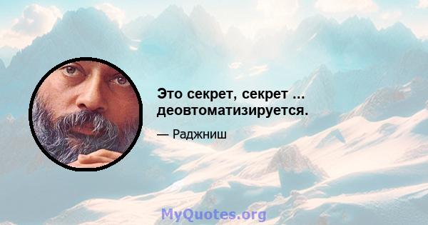 Это секрет, секрет ... деовтоматизируется.