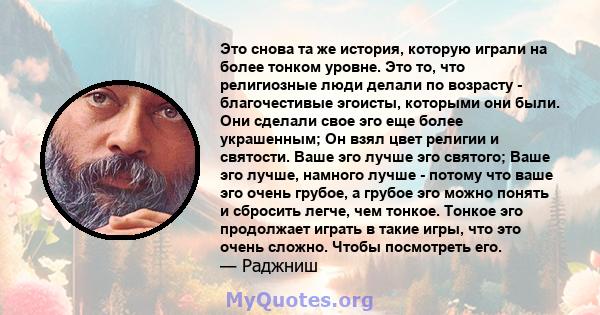 Это снова та же история, которую играли на более тонком уровне. Это то, что религиозные люди делали по возрасту - благочестивые эгоисты, которыми они были. Они сделали свое эго еще более украшенным; Он взял цвет религии 