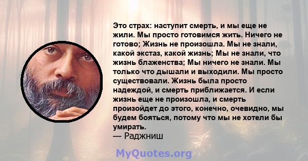 Это страх: наступит смерть, и мы еще не жили. Мы просто готовимся жить. Ничего не готово; Жизнь не произошла. Мы не знали, какой экстаз, какой жизнь; Мы не знали, что жизнь блаженства; Мы ничего не знали. Мы только что