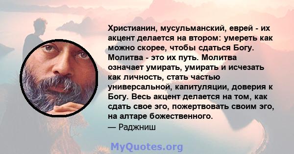 Христианин, мусульманский, еврей - их акцент делается на втором: умереть как можно скорее, чтобы сдаться Богу. Молитва - это их путь. Молитва означает умирать, умирать и исчезать как личность, стать частью