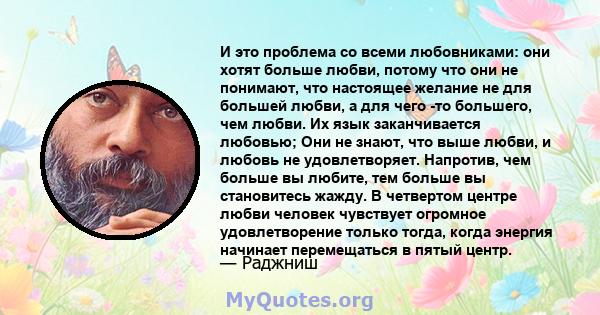 И это проблема со всеми любовниками: они хотят больше любви, потому что они не понимают, что настоящее желание не для большей любви, а для чего -то большего, чем любви. Их язык заканчивается любовью; Они не знают, что