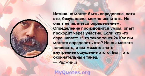 Истина не может быть определена, хотя это, безусловно, можно испытать. Но опыт не является определением. Определение производится умом, опыт проходит через участие. Если кто -то спрашивает: «Что такое танец?» Как вы