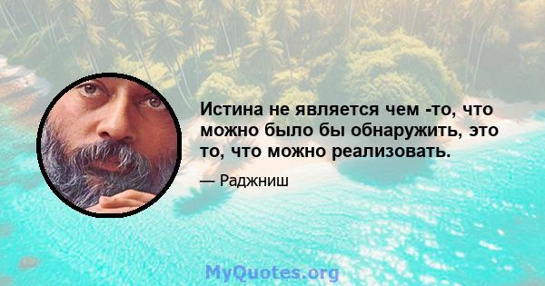 Истина не является чем -то, что можно было бы обнаружить, это то, что можно реализовать.