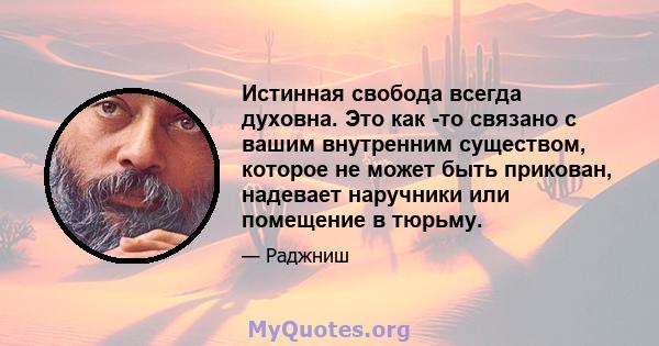 Истинная свобода всегда духовна. Это как -то связано с вашим внутренним существом, которое не может быть прикован, надевает наручники или помещение в тюрьму.