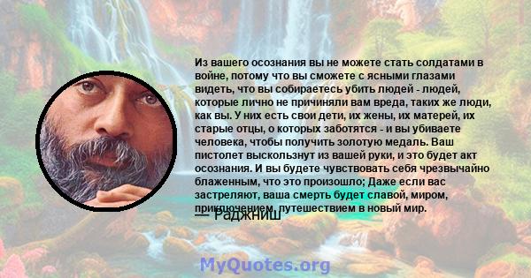 Из вашего осознания вы не можете стать солдатами в войне, потому что вы сможете с ясными глазами видеть, что вы собираетесь убить людей - людей, которые лично не причиняли вам вреда, таких же люди, как вы. У них есть