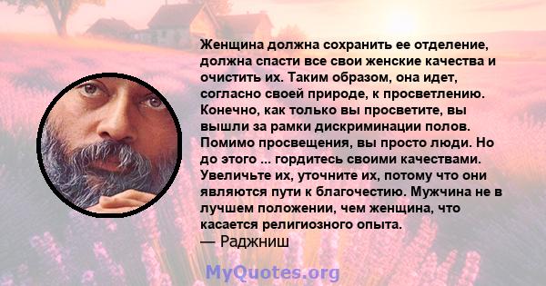 Женщина должна сохранить ее отделение, должна спасти все свои женские качества и очистить их. Таким образом, она идет, согласно своей природе, к просветлению. Конечно, как только вы просветите, вы вышли за рамки