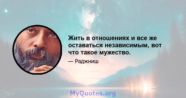 Жить в отношениях и все же оставаться независимым, вот что такое мужество.