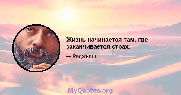 Жизнь начинается там, где заканчивается страх.