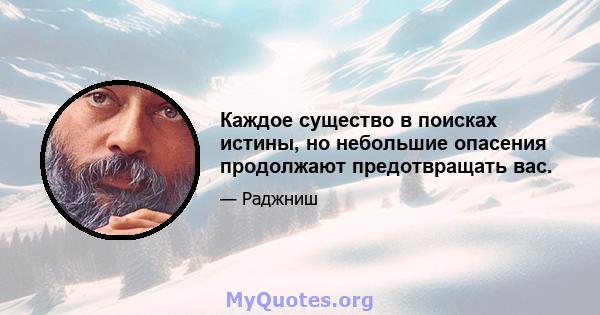 Каждое существо в поисках истины, но небольшие опасения продолжают предотвращать вас.