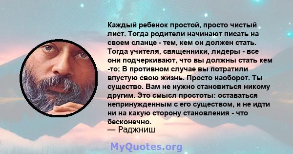 Каждый ребенок простой, просто чистый лист. Тогда родители начинают писать на своем сланце - тем, кем он должен стать. Тогда учителя, священники, лидеры - все они подчеркивают, что вы должны стать кем -то; В противном