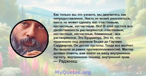 Как только вы это узнаете, вы двигаетесь как непредоставление. Никто не может разозлиться, никто не может сделать вас счастливым, несчастным, несчастным. Нет! В этой пустоте все двойственности растворяются: счастливые,