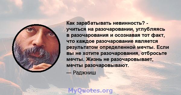 Как зарабатывать невинность? - учиться на разочаровании, углубляясь в разочарования и осознавая тот факт, что каждое разочарование является результатом определенной мечты. Если вы не хотите разочарования, отбросьте