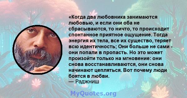 «Когда два любовника занимаются любовью, и если они оба не сбрасываются, то ничто, то происходит спонтанное приятное ощущение. Тогда энергия их тела, все их существо, теряет всю идентичность; Они больше не сами - они