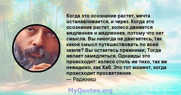 Когда это осознание растет, мечта останавливается, и через. Когда это осознание растет, колесо движется медленнее и медленнее, потому что нет смысла. Вы никогда не двигаетесь, так какой смысл путешествовать по всей